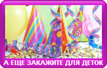 А ЕЩЕ ЗАКАЖИТЕ ДЛЯ ДЕТОК